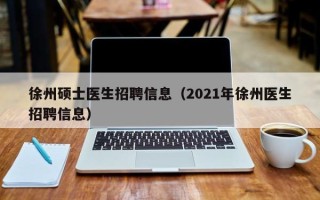 徐州硕士医生招聘信息（2021年徐州医生招聘信息）