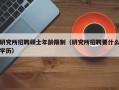 研究所招聘硕士年龄限制（研究所招聘要什么学历）