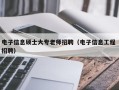 电子信息硕士大专老师招聘（电子信息工程 招聘）
