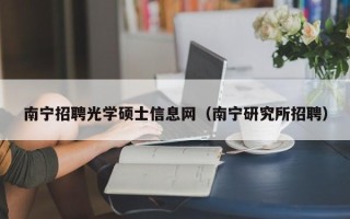 南宁招聘光学硕士信息网（南宁研究所招聘）