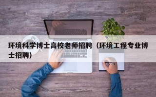 环境科学博士高校老师招聘（环境工程专业博士招聘）
