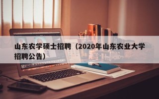 山东农学硕士招聘（2020年山东农业大学招聘公告）