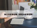 硕士分析师招聘（研究分析师招聘）