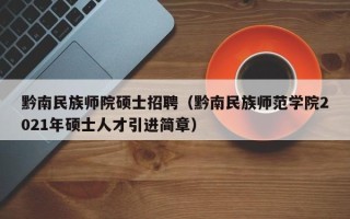 黔南民族师院硕士招聘（黔南民族师范学院2021年硕士人才引进简章）