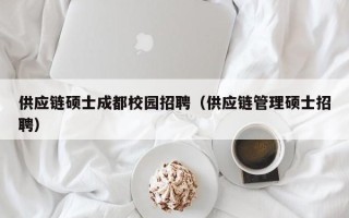 供应链硕士成都校园招聘（供应链管理硕士招聘）