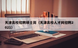 天津高校招聘硕士岗（天津高校人才网招聘2021）
