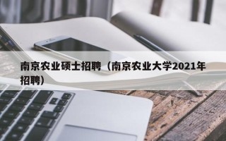 南京农业硕士招聘（南京农业大学2021年招聘）