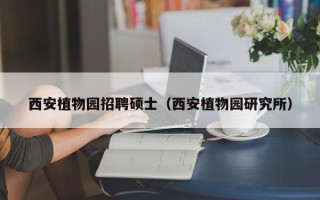西安植物园招聘硕士（西安植物园研究所）