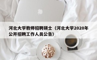 河北大学教师招聘硕士（河北大学2020年公开招聘工作人员公告）