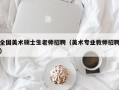 全国美术硕士生老师招聘（美术专业教师招聘）