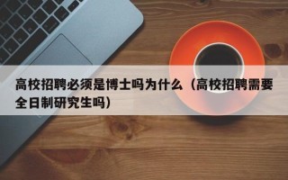 高校招聘必须是博士吗为什么（高校招聘需要全日制研究生吗）