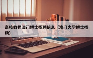 高校教师澳门博士招聘信息（澳门大学博士招聘）