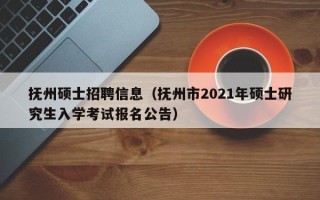 抚州硕士招聘信息（抚州市2021年硕士研究生入学考试报名公告）