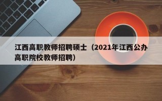 江西高职教师招聘硕士（2021年江西公办高职院校教师招聘）