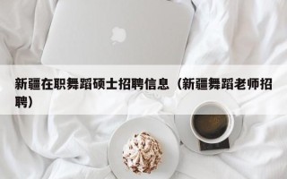 新疆在职舞蹈硕士招聘信息（新疆舞蹈老师招聘）
