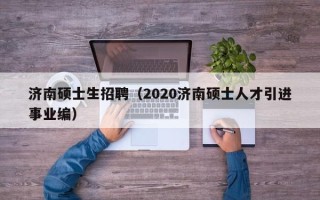济南硕士生招聘（2020济南硕士人才引进事业编）