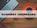 硕士电网招聘条件（电网招聘研究生要求）