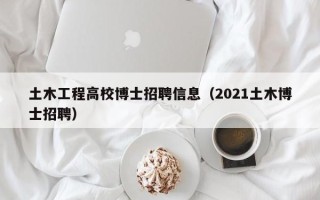 土木工程高校博士招聘信息（2021土木博士招聘）