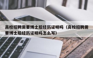高校招聘需要博士后经历证明吗（高校招聘需要博士后经历证明吗怎么写）