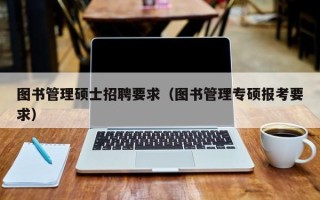 图书管理硕士招聘要求（图书管理专硕报考要求）