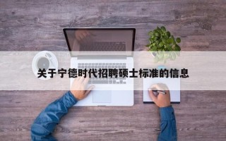 关于宁德时代招聘硕士标准的信息