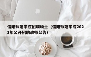 信阳师范学院招聘硕士（信阳师范学院2021年公开招聘教师公告）