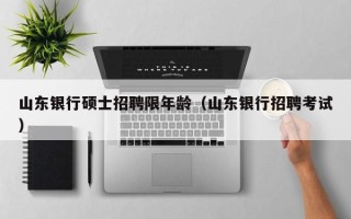 山东银行硕士招聘限年龄（山东银行招聘考试）