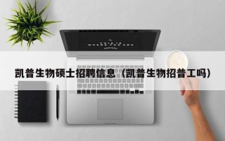 凯普生物硕士招聘信息（凯普生物招普工吗）