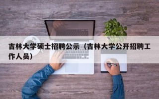 吉林大学硕士招聘公示（吉林大学公开招聘工作人员）