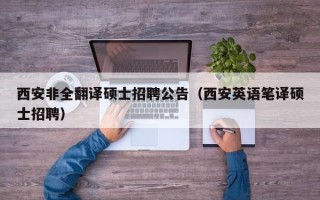 西安非全翻译硕士招聘公告（西安英语笔译硕士招聘）