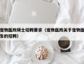宠物医院硕士招聘要求（宠物医院关于宠物医生的招聘）