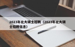 2023年北大硕士招聘（2023年北大硕士招聘信息）