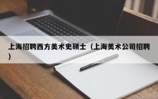 上海招聘西方美术史硕士（上海美术公司招聘）
