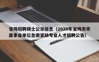 宝鸡招聘硕士公示信息（2020年宝鸡市市属事业单位急需紧缺专业人才招聘公告）