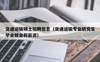 交通运输硕士招聘信息（交通运输专业研究生毕业就业和薪资）