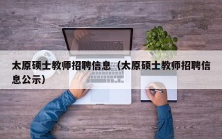 太原硕士教师招聘信息（太原硕士教师招聘信息公示）