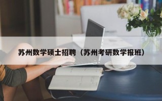 苏州数学硕士招聘（苏州考研数学报班）