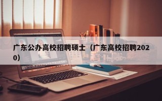 广东公办高校招聘硕士（广东高校招聘2020）