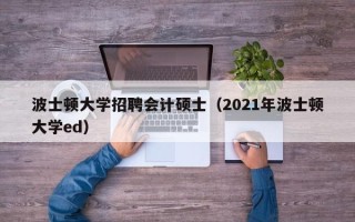 波士顿大学招聘会计硕士（2021年波士顿大学ed）