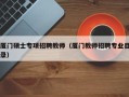 厦门硕士专项招聘教师（厦门教师招聘专业目录）