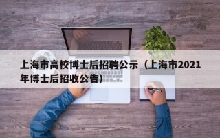 上海市高校博士后招聘公示（上海市2021年博士后招收公告）