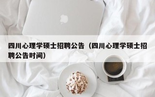 四川心理学硕士招聘公告（四川心理学硕士招聘公告时间）