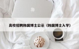 高校招聘韩国博士公示（韩国博士入学）