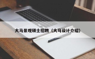 大马景观硕士招聘（大马设计介绍）