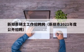 新郑市硕士工作招聘网（新郑市2021年度公开招聘）