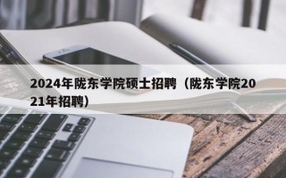 2024年陇东学院硕士招聘（陇东学院2021年招聘）