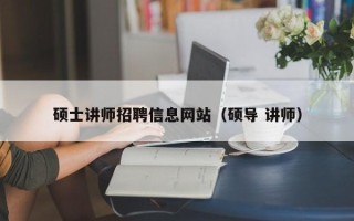 硕士讲师招聘信息网站（硕导 讲师）