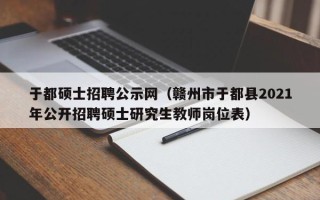 于都硕士招聘公示网（赣州市于都县2021年公开招聘硕士研究生教师岗位表）