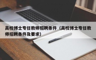 高校博士专任教师招聘条件（高校博士专任教师招聘条件及要求）
