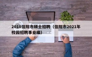 2018信阳市硕士招聘（信阳市2021年校园招聘事业编）